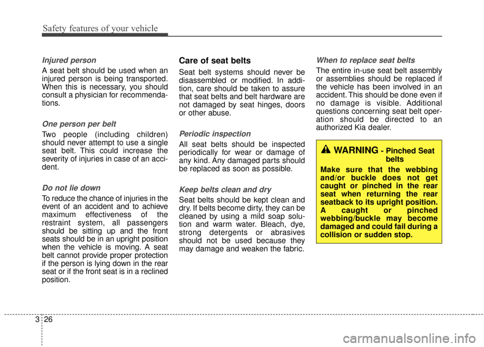 KIA Cerato 2016 2.G Service Manual Safety features of your vehicle
26
3
Injured person
A seat belt should be used when an
injured person is being transported.
When this is necessary, you should
consult a physician for recommenda-
tions KIA Cerato 2016 2.G Service Manual Safety features of your vehicle
26
3
Injured person
A seat belt should be used when an
injured person is being transported.
When this is necessary, you should
consult a physician for recommenda-
tions