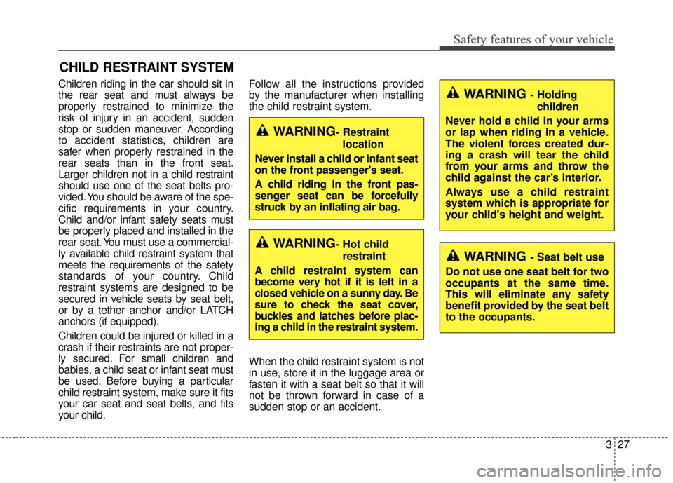 KIA Forte 2016 2.G Service Manual 327
Safety features of your vehicle
CHILD RESTRAINT SYSTEM
Children riding in the car should sit in
the rear seat and must always be
properly restrained to minimize the
risk of injury in an accident, 