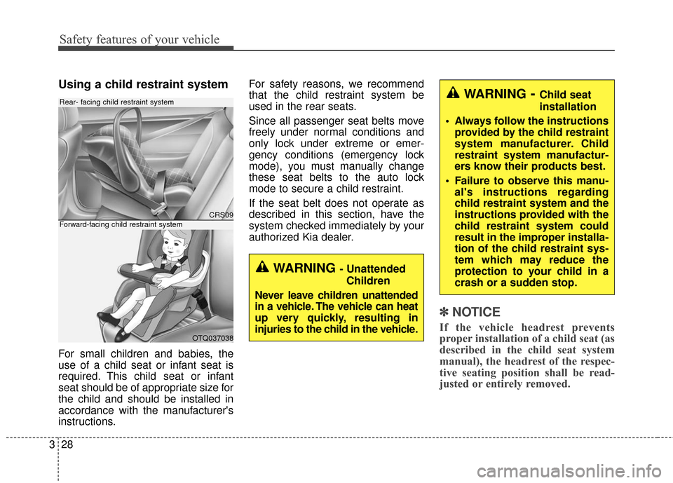 KIA Cerato 2016 2.G Service Manual Safety features of your vehicle
28
3
Using a child restraint system
For small children and babies, the
use of a child seat or infant seat is
required. This child seat or infant
seat should be of appro KIA Cerato 2016 2.G Service Manual Safety features of your vehicle
28
3
Using a child restraint system
For small children and babies, the
use of a child seat or infant seat is
required. This child seat or infant
seat should be of appro