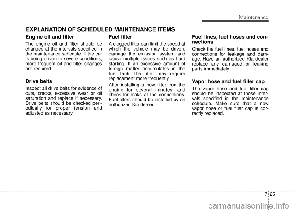 KIA Forte 2016 2.G User Guide 725
Maintenance
EXPLANATION OF SCHEDULED MAINTENANCE ITEMS
Engine oil and filter
The engine oil and filter should be
changed at the intervals specified in
the maintenance schedule. If the car
is being