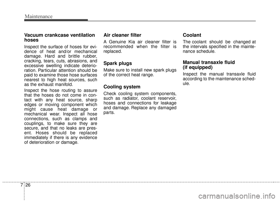 KIA Forte 2016 2.G Owners Manual Maintenance
26
7
Vacuum crankcase ventilation
hoses
Inspect the surface of hoses for evi-
dence of heat and/or mechanical
damage. Hard and brittle rubber,
cracking, tears, cuts, abrasions, and
excessi
