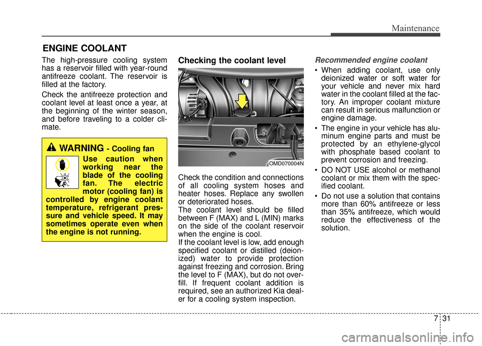 KIA Forte 2016 2.G Service Manual 731
Maintenance
ENGINE COOLANT
The high-pressure cooling system
has a reservoir filled with year-round
antifreeze coolant. The reservoir is
filled at the factory.
Check the antifreeze protection and
c KIA Forte 2016 2.G Service Manual 731
Maintenance
ENGINE COOLANT
The high-pressure cooling system
has a reservoir filled with year-round
antifreeze coolant. The reservoir is
filled at the factory.
Check the antifreeze protection and
c