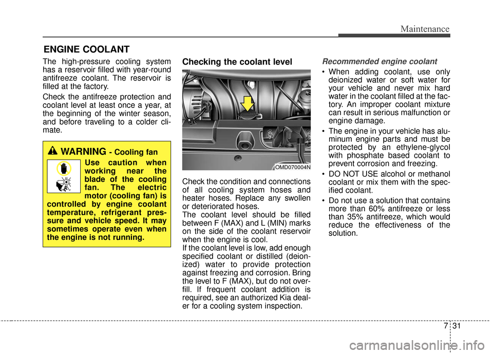 KIA Forte 2016 2.G Owners Manual 731
Maintenance
ENGINE COOLANT
The high-pressure cooling system
has a reservoir filled with year-round
antifreeze coolant. The reservoir is
filled at the factory.
Check the antifreeze protection and
c