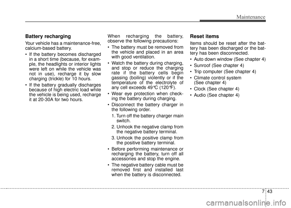 KIA Forte 2016 2.G Owners Manual 743
Maintenance
Battery recharging
Your vehicle has a maintenance-free,
calcium-based battery.
If the battery becomes dischargedin a short time (because, for exam-
ple, the headlights or interior l KIA Forte 2016 2.G Owners Manual 743
Maintenance
Battery recharging
Your vehicle has a maintenance-free,
calcium-based battery.
If the battery becomes dischargedin a short time (because, for exam-
ple, the headlights or interior l