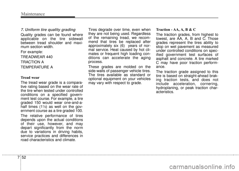 KIA Cerato 2016 2.G Owners Manual Maintenance
52
7
7. Uniform tire quality grading 
Quality grades can be found where
applicable on the tire sidewall
between tread shoulder and maxi-
mum section width.
For example:
TREADWEAR 440      
