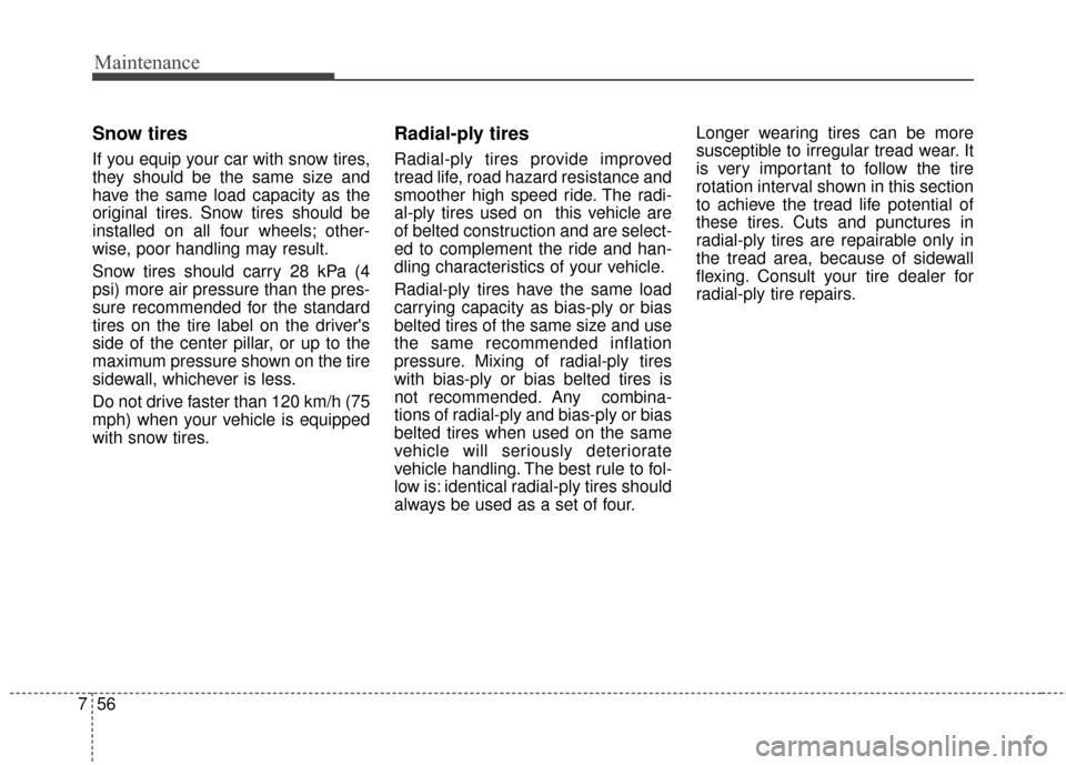 KIA Forte 2016 2.G Owners Manual Maintenance
56
7
Snow tires
If you equip your car with snow tires,
they should be the same size and
have the same load capacity as the
original tires. Snow tires should be
installed on all four wheels