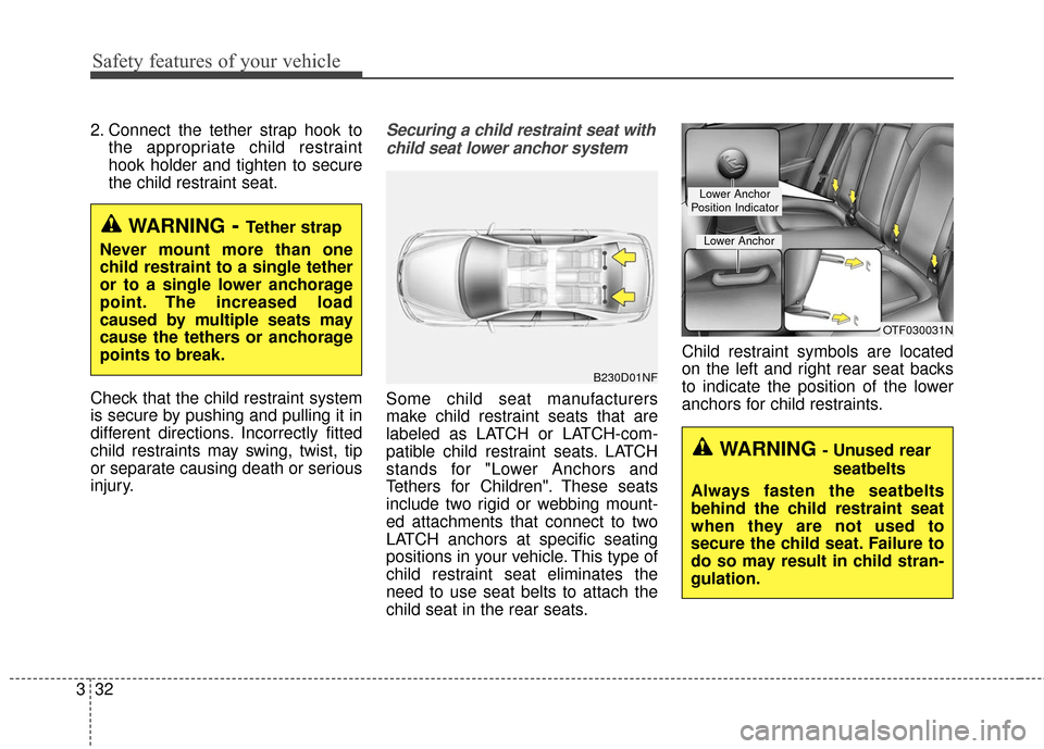 KIA Cerato 2016 2.G Service Manual Safety features of your vehicle
32
3
2. Connect the tether strap hook to
the appropriate child restraint
hook holder and tighten to secure
the child restraint seat.
Check that the child restraint syst