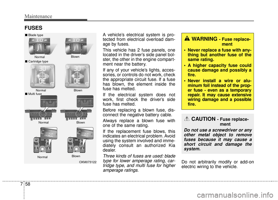KIA Forte 2016 2.G Owners Manual Maintenance
58
7
FUSES
A vehicle’s electrical system is pro-
tected from electrical overload dam-
age by fuses.
This vehicle has 2 fuse panels, one
located in the driver’s side panel bol-
ster, th