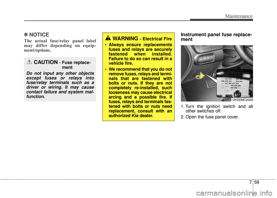 KIA Cerato 2016 2.G Owners Manual 759
Maintenance
✽
✽NOTICE
The actual fuse/relay panel label
may differ depending on equip-
ment/options.
Instrument panel fuse replace-
ment
1. Turn the ignition switch and all
other switches off.