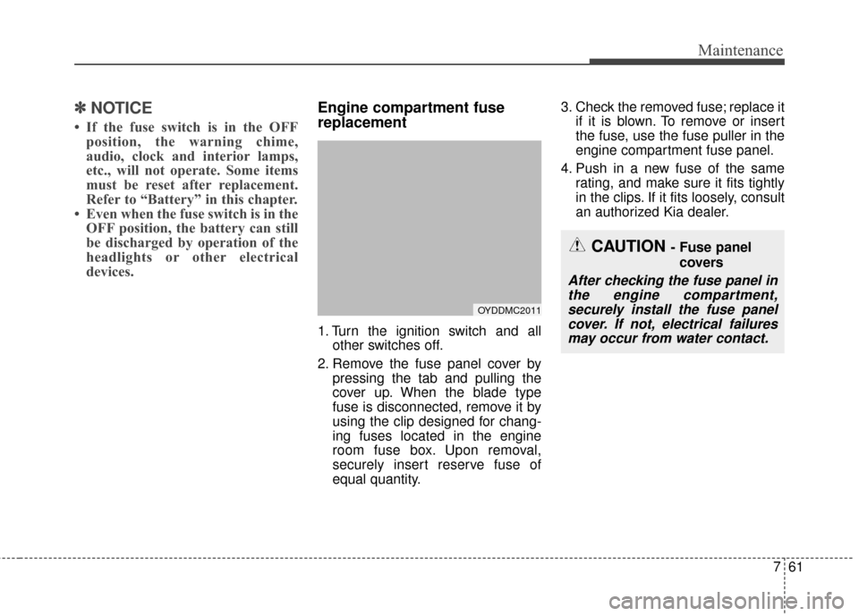 KIA Forte 2016 2.G Owners Manual 761
Maintenance
✽
✽NOTICE
• If the fuse switch is in the OFF
position, the warning chime,
audio, clock and interior lamps,
etc., will not operate. Some items
must be reset after replacement.
Ref