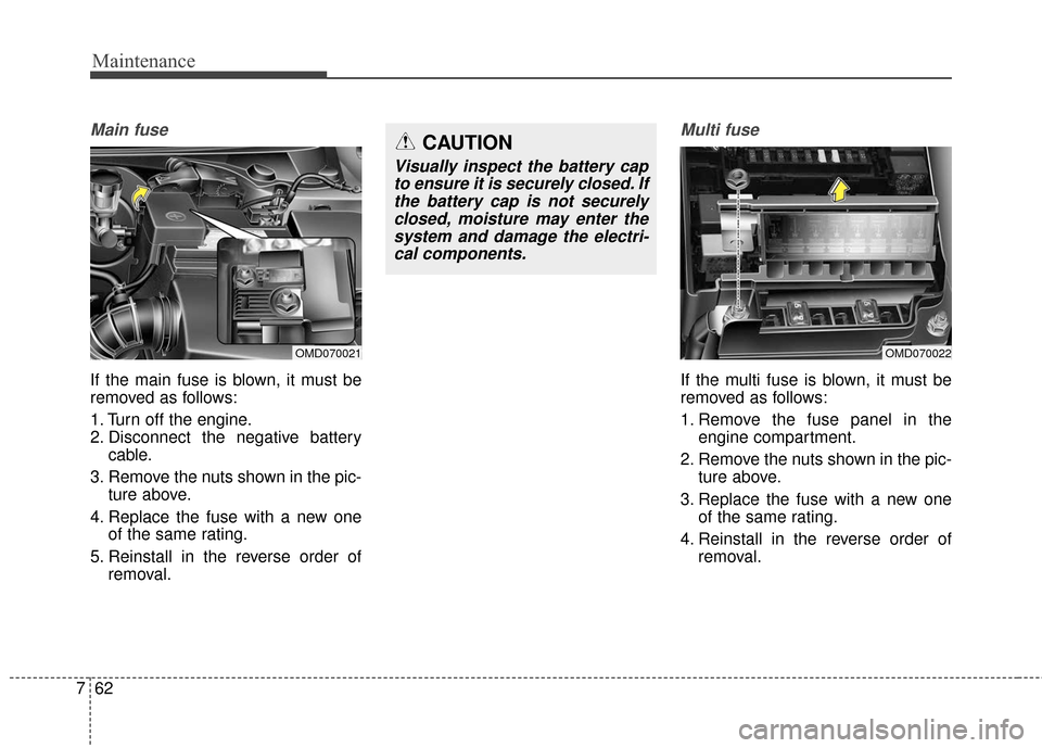 KIA Cerato 2016 2.G Owners Manual Maintenance
62
7
Main fuse
If the main fuse is blown, it must be
removed as follows:
1. Turn off the engine.
2. Disconnect the negative battery
cable.
3. Remove the nuts shown in the pic- ture above.
