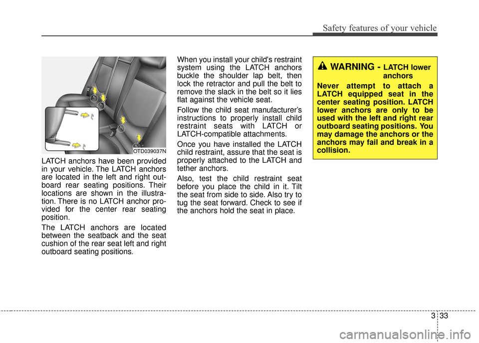 KIA Cerato 2016 2.G Owners Manual 333
Safety features of your vehicle
LATCH anchors have been provided
in your vehicle. The LATCH anchors
are located in the left and right out-
board rear seating positions. Their
locations are shown i