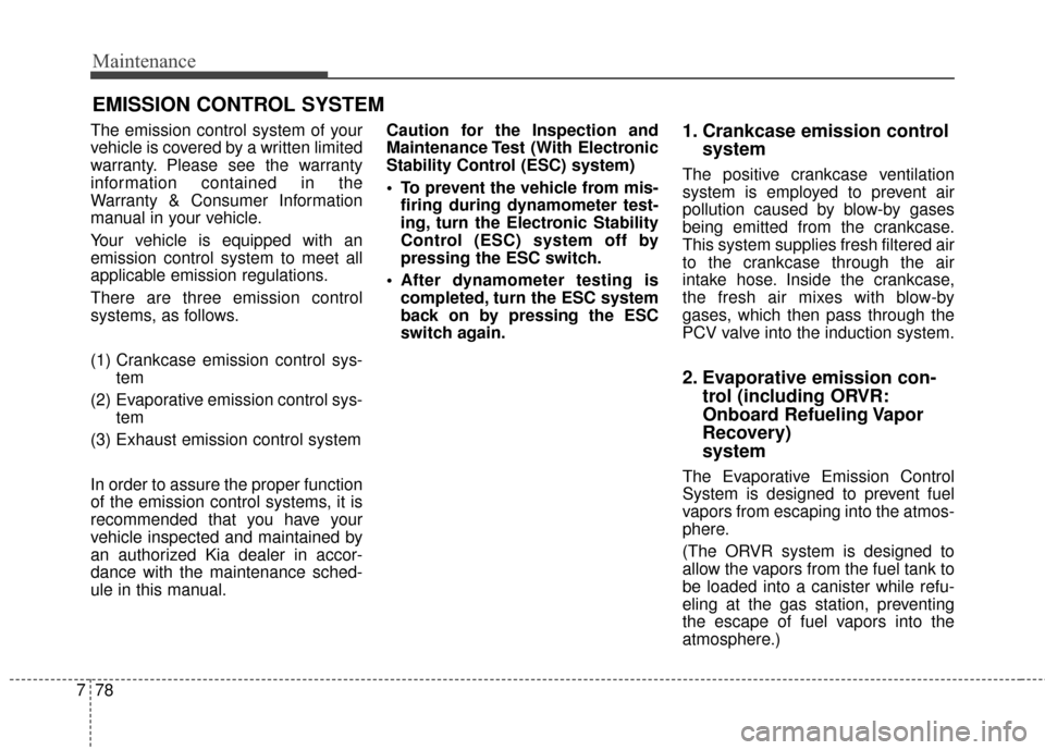 KIA Forte 2016 2.G User Guide Maintenance
78
7
EMISSION CONTROL SYSTEM
The emission control system of your
vehicle is covered by a written limited
warranty. Please see the warranty
information contained in the
Warranty & Consumer 