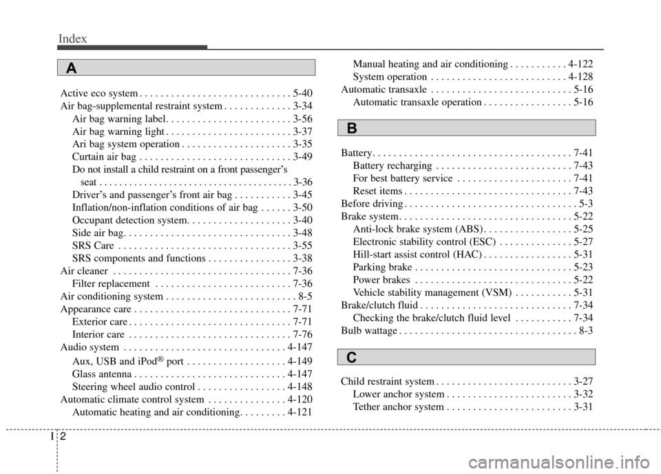 KIA Forte 2016 2.G Owners Manual Index
2I
Active eco system . . . . . . . . . . . . . . . . . . . . . . . . . . . . . 5-40
Air bag-supplemental restraint system . . . . . . . . . . . . . 3-34Air bag warning label. . . . . . . . . . .