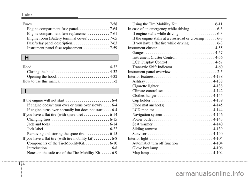 KIA Forte 2016 2.G Owners Manual Index
4I
Fuses . . . . . . . . . . . . . . . . . . . . . . . . . . . . . . . . . . . . \
. . . 7-58Engine compartment fuse panel . . . . . . . . . . . . . . . . 7-64
Engine compartment fuse replacemen