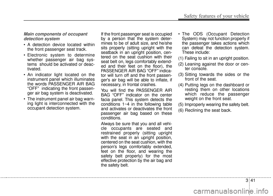 KIA Cerato 2016 2.G User Guide 341
Safety features of your vehicle
Main components of occupantdetection system
 A detection device located within the front passenger seat track.
 Electronic system to determine whether passenger air