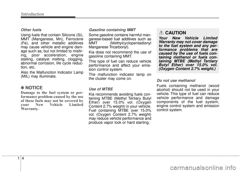 KIA Forte 2016 2.G Owners Manual Introduction
41
Other fuels
Using fuels that contain Silicone (Si),
MMT (Manganese, Mn), Ferrocene
(Fe), and other metallic additives
may cause vehicle and engine dam-
age such as, but not limited to 