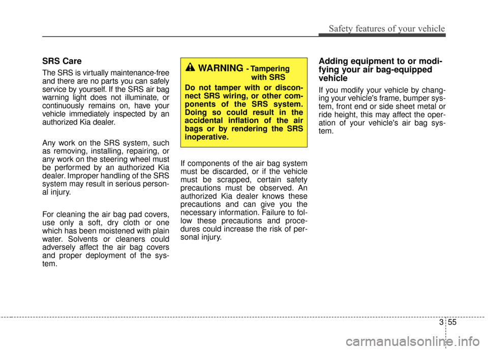 KIA Forte 2016 2.G Owners Guide 355
Safety features of your vehicle
SRS Care
The SRS is virtually maintenance-free
and there are no parts you can safely
service by yourself. If the SRS air bag
warning light does not illuminate, or
c