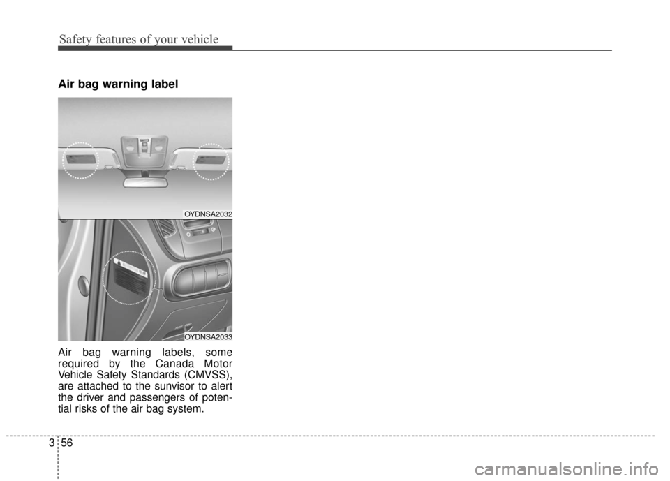KIA Cerato 2016 2.G Manual PDF Air bag warning label
Air bag warning labels, some
required by the Canada Motor
Vehicle Safety Standards (CMVSS),
are attached to the sunvisor to alert
the driver and passengers of poten-
tial risks o KIA Cerato 2016 2.G Manual PDF Air bag warning label
Air bag warning labels, some
required by the Canada Motor
Vehicle Safety Standards (CMVSS),
are attached to the sunvisor to alert
the driver and passengers of poten-
tial risks o