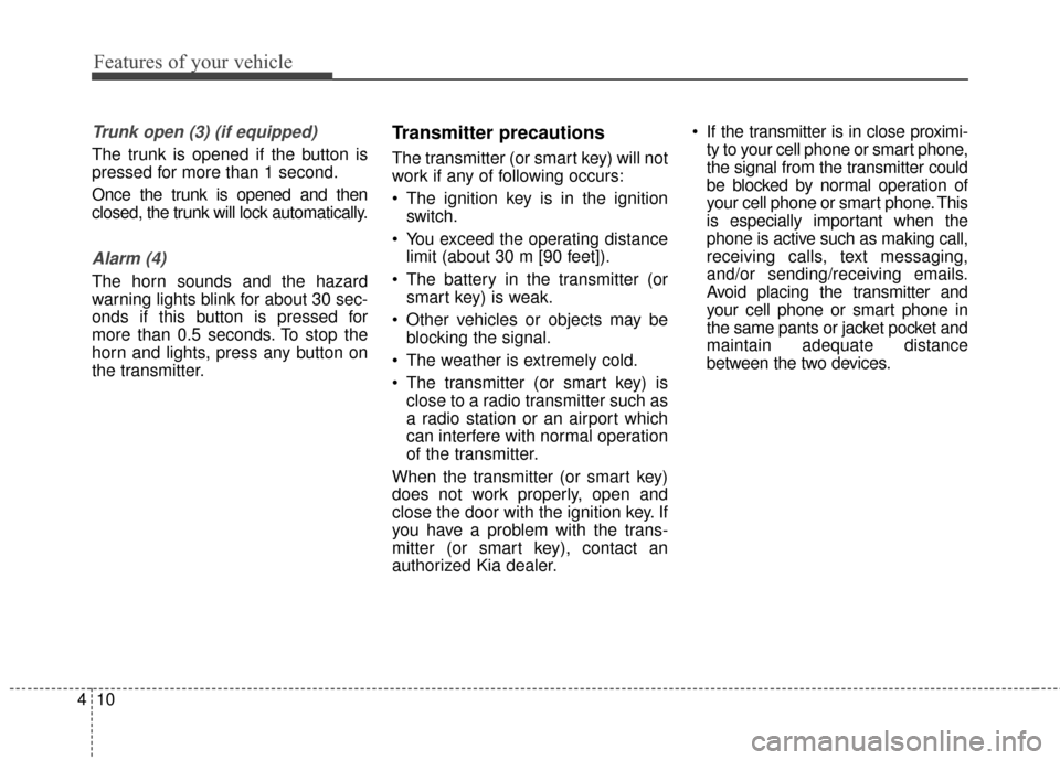 KIA Forte 2016 2.G Service Manual Features of your vehicle
10
4
Trunk open (3) (if equipped)
The trunk is opened if the button is
pressed for more than 1 second.
Once the trunk is opened and then
closed, the trunk will lock automatica