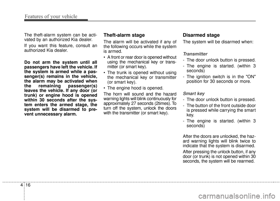 KIA Forte 2016 2.G Owners Manual Features of your vehicle
16
4
The theft-alarm system can be acti-
vated by an authorized Kia dealer.
If you want this feature, consult an
authorized Kia dealer.
Do not arm the system until all
passeng