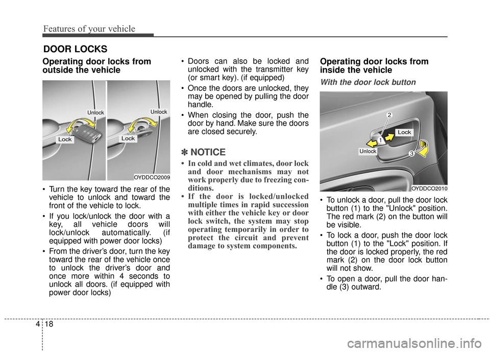 KIA Cerato 2016 2.G Owners Manual Features of your vehicle
18
4
DOOR LOCKS
Operating door locks from
outside the vehicle 
 Turn the key toward the rear of the
vehicle to unlock and toward the
front of the vehicle to lock.
 If you lock