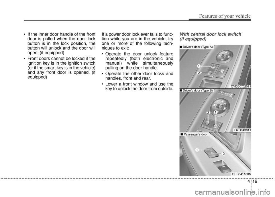 KIA Cerato 2016 2.G Owners Manual 419
Features of your vehicle
 If the inner door handle of the frontdoor is pulled when the door lock
button is in the lock position, the
button will unlock and the door will
open. (if equipped)
 Front