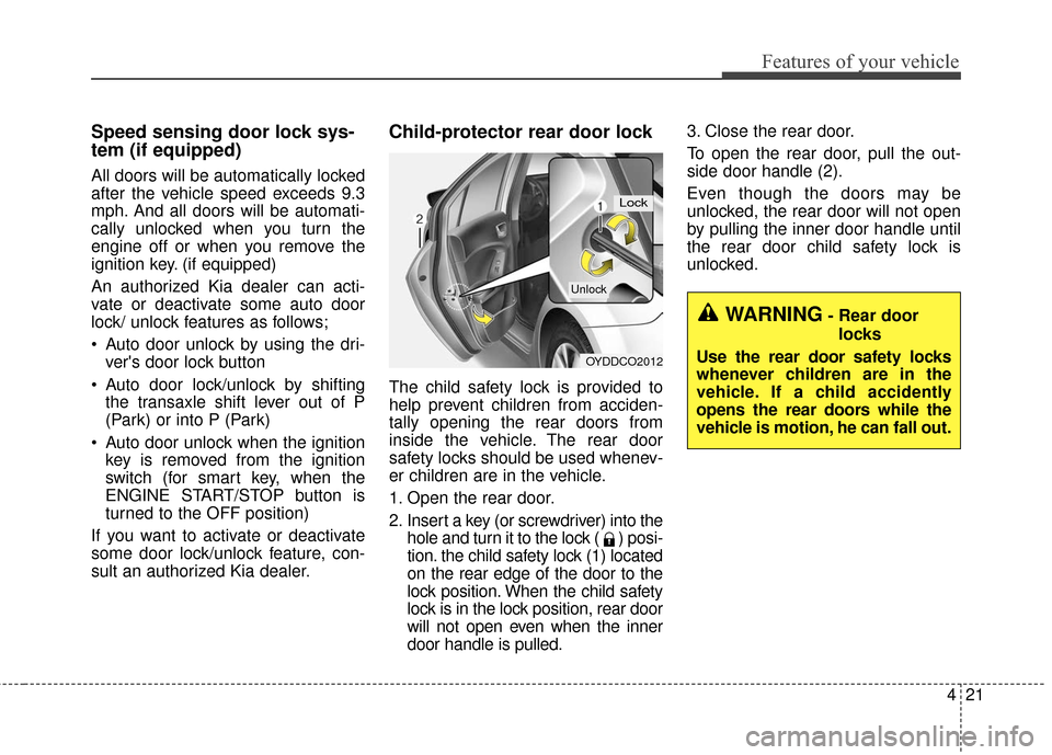 KIA Forte 2016 2.G Owners Manual 421
Features of your vehicle
Speed sensing door lock sys-
tem (if equipped)
All doors will be automatically locked
after the vehicle speed exceeds 9.3
mph. And all doors will be automati-
cally unlock