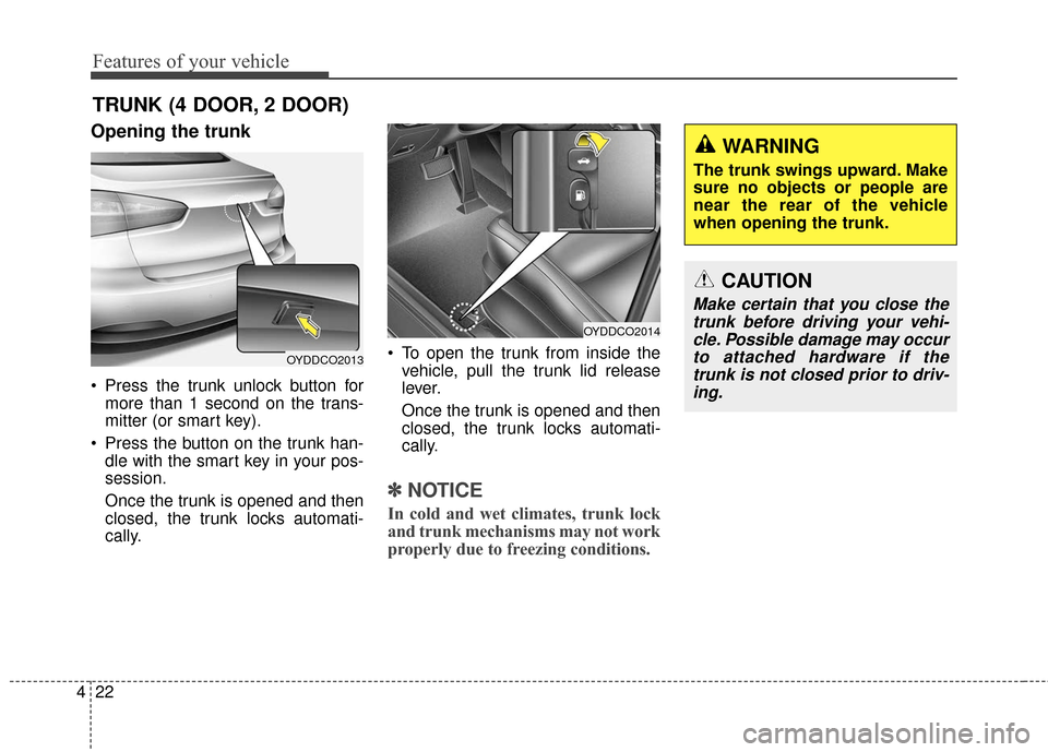 KIA Cerato 2016 2.G Owners Manual Features of your vehicle
22
4
Opening the trunk
 Press the trunk unlock button for
more than 1 second on the trans-
mitter (or smart key).
 Press the button on the trunk han- dle with the smart key in