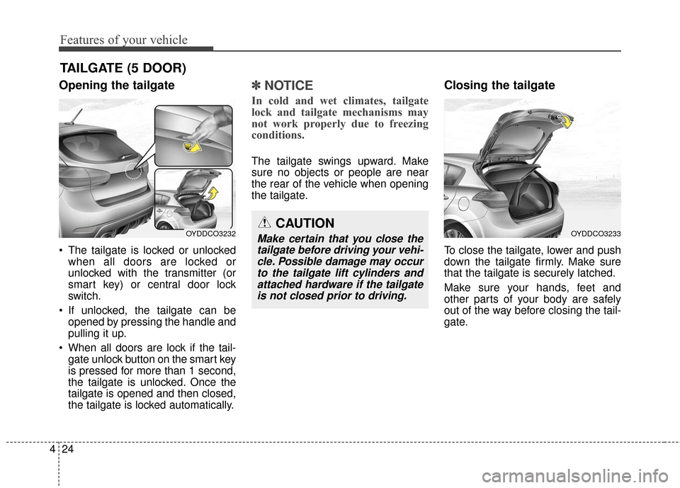 KIA Forte 2016 2.G Owners Manual Features of your vehicle
24
4
Opening the tailgate
 The tailgate is locked or unlocked
when all doors are locked or
unlocked with the transmitter (or
smart key) or central door lock
switch.
 If unlock