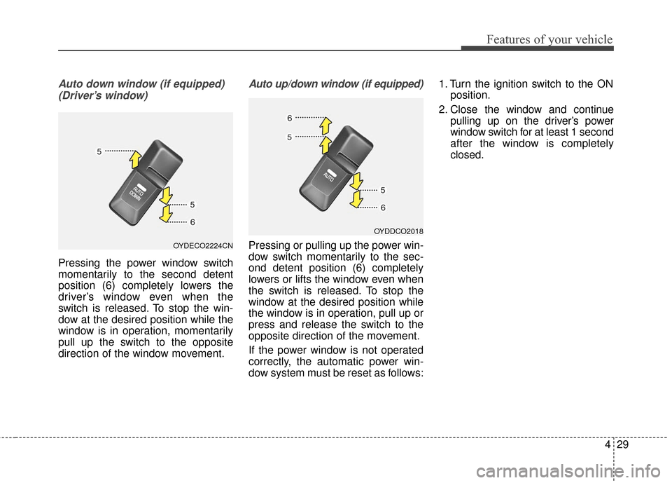 KIA Cerato 2016 2.G Owners Manual 429
Features of your vehicle
Auto down window (if equipped) (Driver’s window)
Pressing the power window switch
momentarily to the second detent
position (6) completely lowers the
driver’s window e