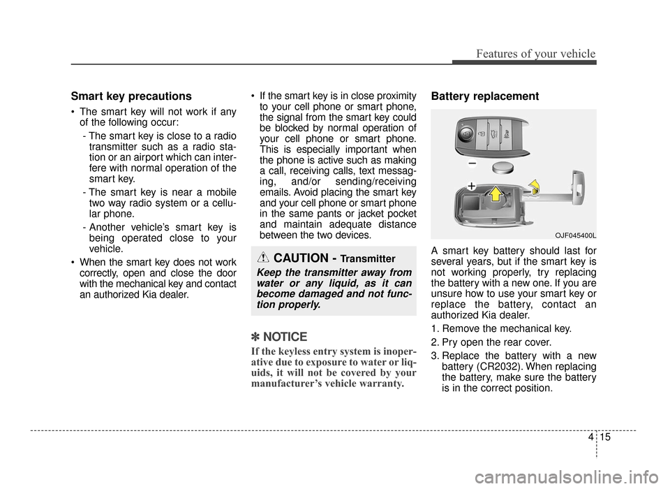 KIA Optima 2016 4.G Owners Guide 415
Features of your vehicle
Smart key precautions
 The smart key will not work if anyof the following occur:
- The smart key is close to a radio transmitter such as a radio sta-
tion or an airport wh