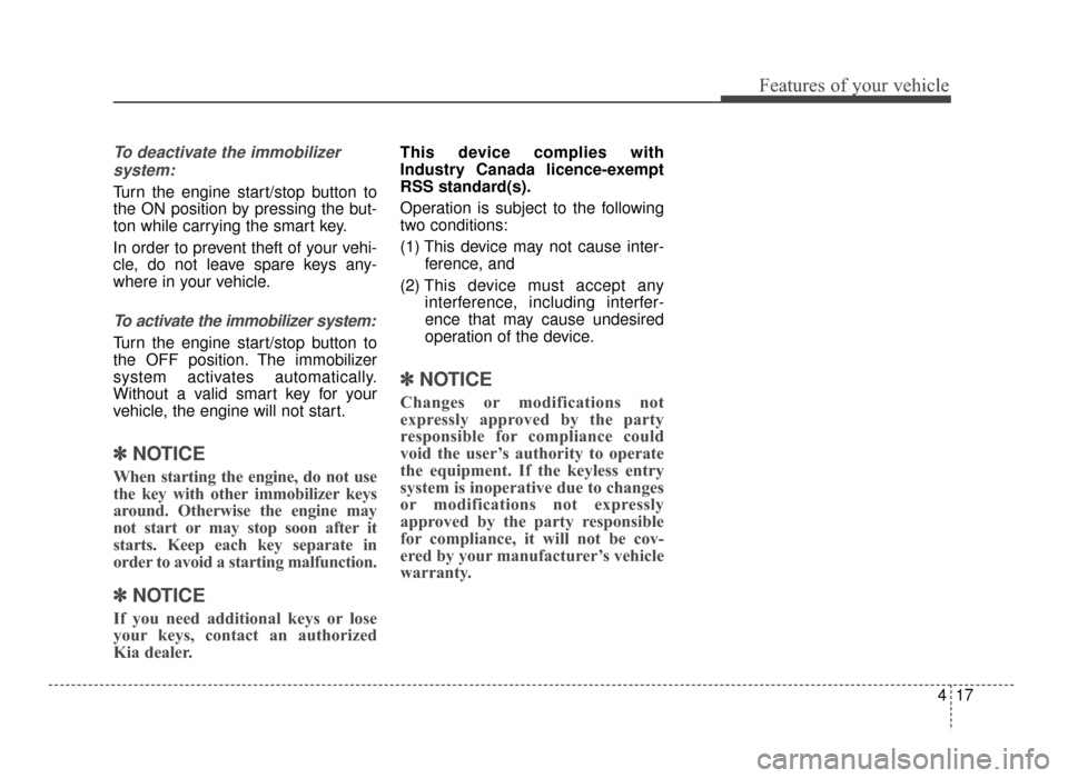 KIA Optima 2016 4.G Owners Manual 417
Features of your vehicle
To deactivate the immobilizersystem:
Turn the engine start/stop button to
the ON position by pressing the but-
ton while carrying the smart key.
In order to prevent theft 