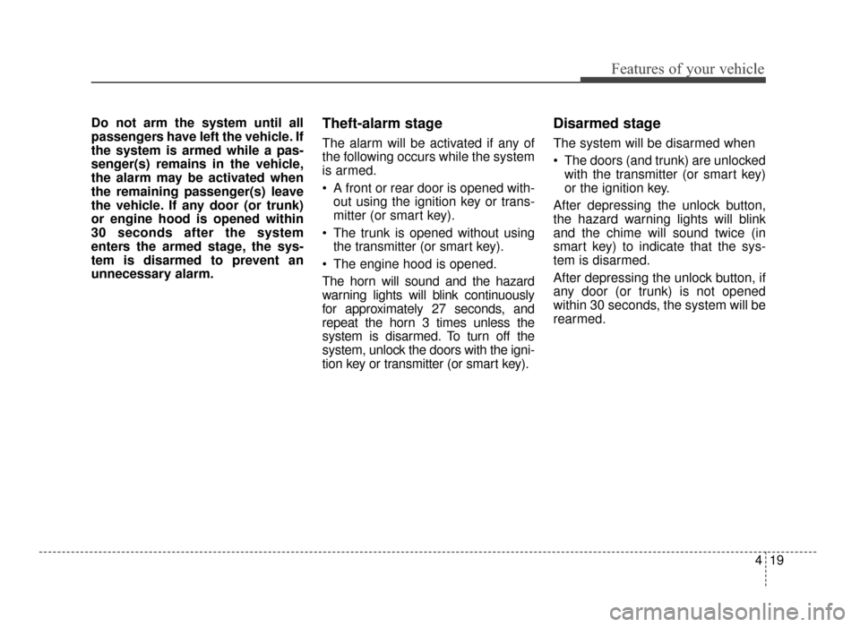 KIA Optima 2016 4.G Owners Manual 419
Features of your vehicle
Do not arm the system until all
passengers have left the vehicle. If
the system is armed while a pas-
senger(s) remains in the vehicle,
the alarm may be activated when
the