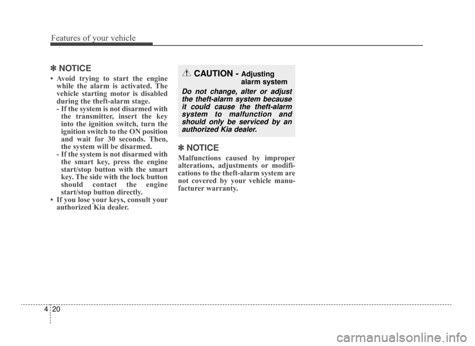 KIA Optima 2016 4.G Owners Manual Features of your vehicle
20
4
✽
✽
NOTICE
• Avoid trying to start the engine
while the alarm is activated. The
vehicle starting motor is disabled
during the theft-alarm stage.
- If the system is 