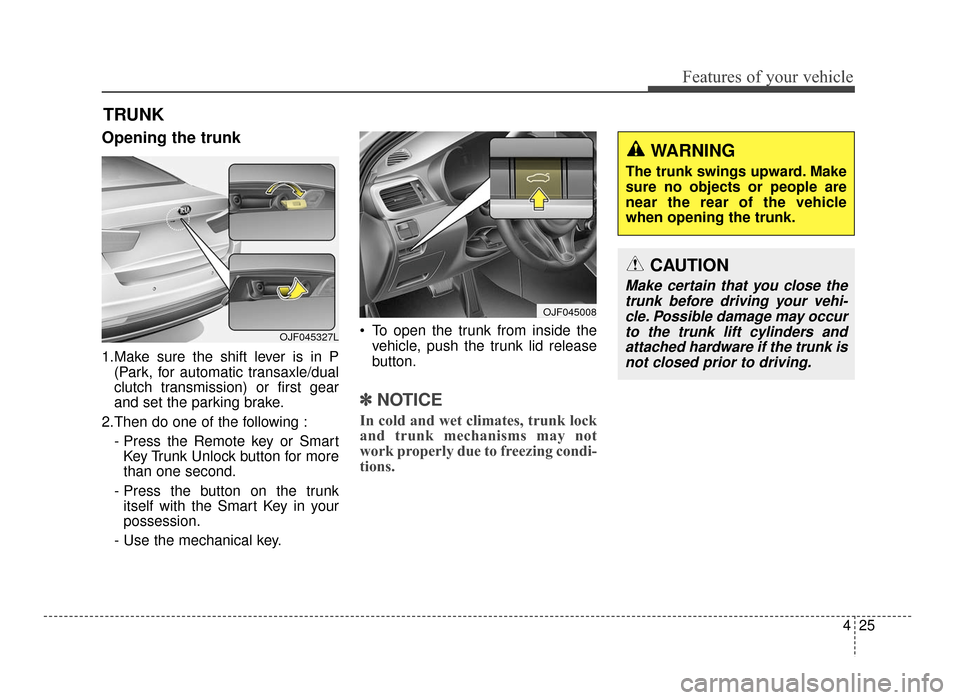 KIA Optima 2016 4.G Owners Guide 425
Features of your vehicle
Opening the trunk
1.Make sure the shift lever is in P(Park, for automatic transaxle/dual
clutch transmission) or first gear
and set the parking brake.
2.Then do one of the