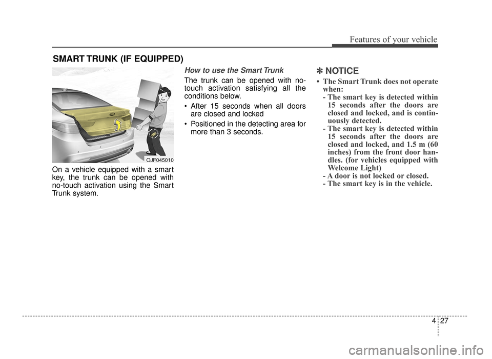 KIA Optima 2016 4.G User Guide 427
Features of your vehicle
On a vehicle equipped with a smart
key, the trunk can be opened with
no-touch activation using the Smart
Trunk system.
How to use the Smart Trunk 
The trunk can be opened 