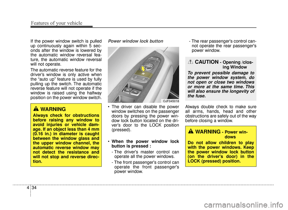 KIA Optima 2016 4.G Service Manual Features of your vehicle
34
4
If the power window switch is pulled
up continuously again within 5 sec-
onds after the window is lowered by
the automatic window reversal fea-
ture, the automatic window