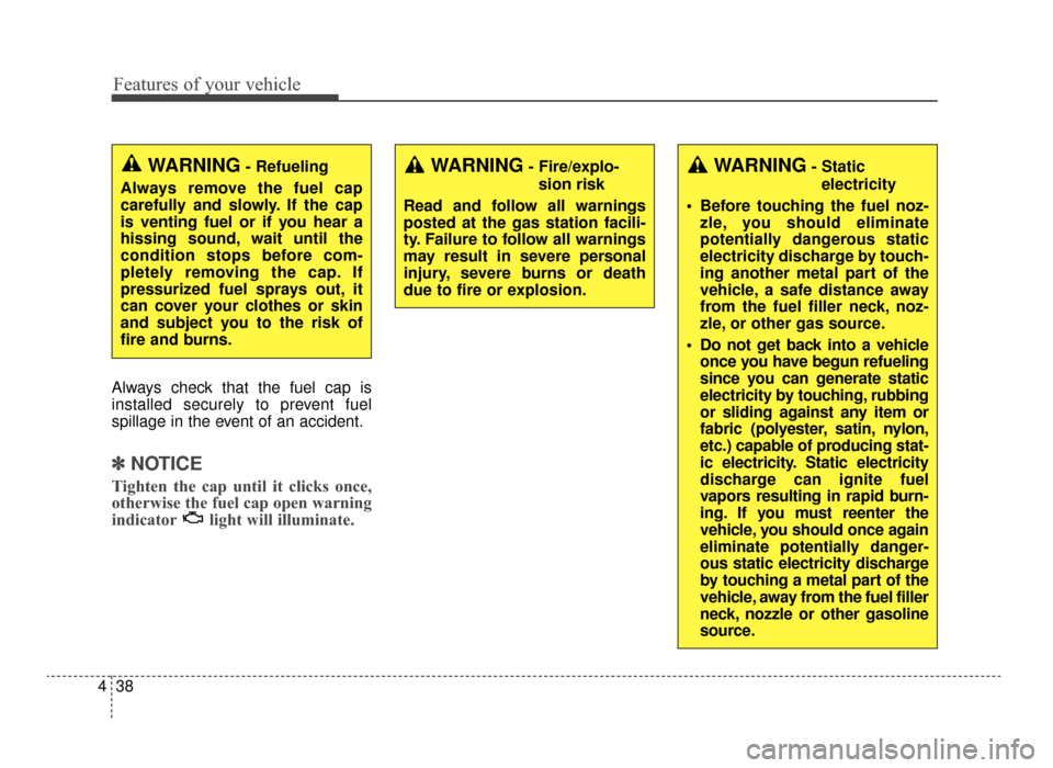 KIA Optima 2016 4.G Owners Manual Features of your vehicle
38
4
Always check that the fuel cap is
installed securely to prevent fuel
spillage in the event of an accident.
✽ ✽
NOTICE
Tighten the cap until it clicks once,
otherwise 