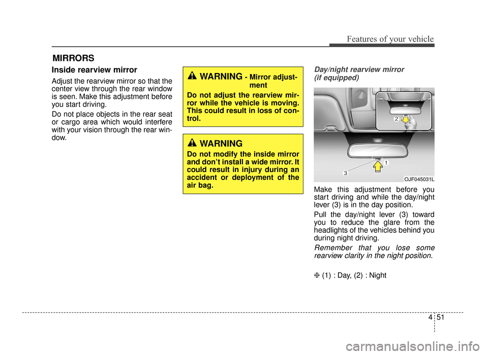 KIA Optima 2016 4.G Owners Manual 451
Features of your vehicle
MIRRORS
Inside rearview mirror
Adjust the rearview mirror so that the
center view through the rear window
is seen. Make this adjustment before
you start driving.
Do not pl