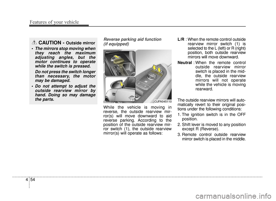 KIA Optima 2016 4.G Owners Manual Features of your vehicle
54
4
Reverse parking aid function 
(if equipped)
While the vehicle is moving in
reverse, the outside rearview mir-
ror(s) will move downward to aid
reverse parking. According 