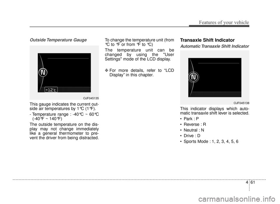KIA Optima 2016 4.G Owners Manual 461
Features of your vehicle
Outside Temperature  Gauge
This gauge indicates the current out-
side air temperatures by 1°C (1°F).
- Temperature range : -40°C ~ 60°C  (-40°F ~ 140°F)
The outside 