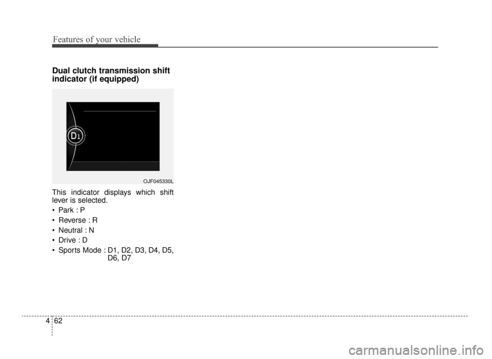 KIA Optima 2016 4.G Owners Manual Features of your vehicle
62
4
Dual clutch transmission shift
indicator (if equipped)
This indicator displays which shift
lever is selected.

 Reverse : R
 Neutral : N

 Sports Mode : D1, D2, D3, D4, D