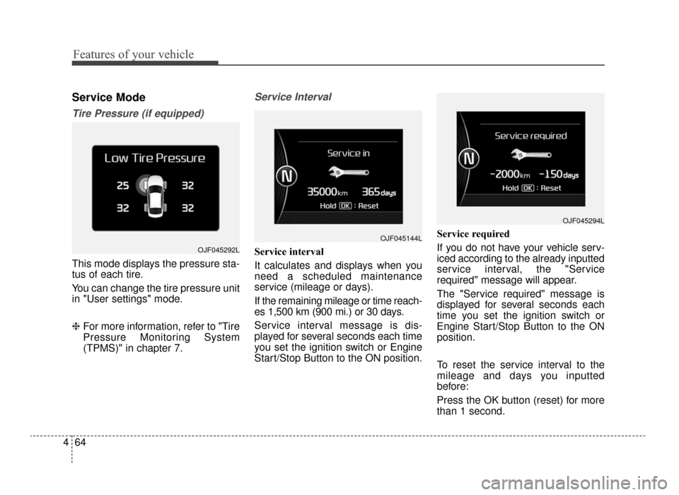 KIA Optima 2016 4.G Service Manual Features of your vehicle
64
4
Service Mode
Tire Pressure (if equipped)
This mode displays the pressure sta-
tus of each tire.
You can change the tire pressure unit
in "User settings" mode.
❈ For mor