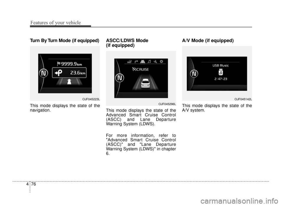 KIA Optima 2016 4.G Owners Manual Features of your vehicle
76
4
Turn By Turn Mode (if equipped)
This mode displays the state of the
navigation.
ASCC/LDWS Mode 
(if equipped)
This mode displays the state of the
Advanced Smart Cruise Co