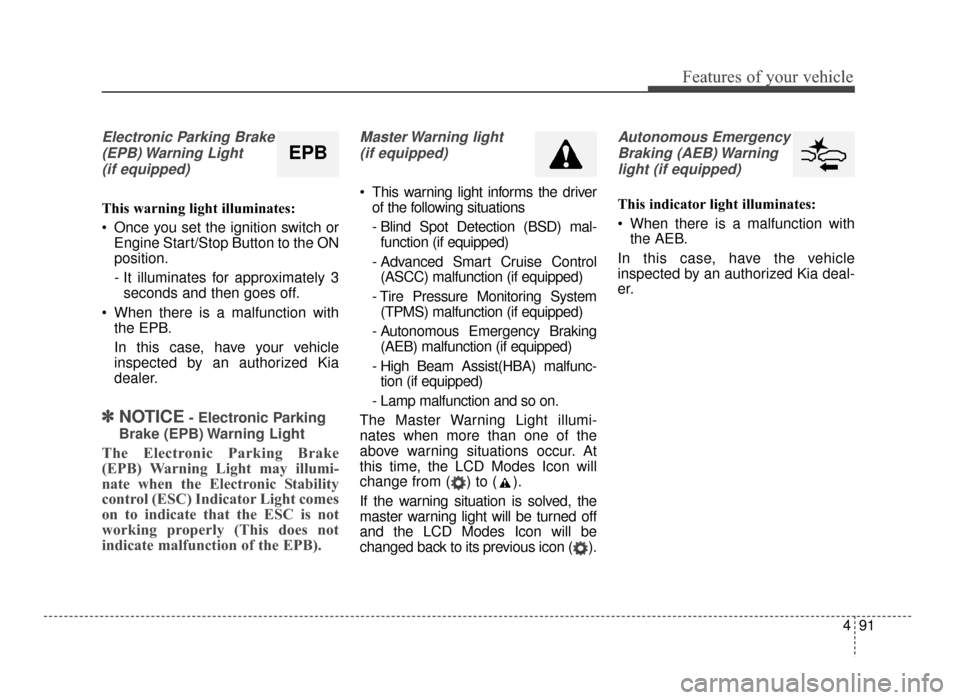 KIA Optima 2016 4.G Service Manual 491
Features of your vehicle
Electronic Parking Brake(EPB) Warning  Light(if equipped)
This warning light illuminates:
 Once you set the ignition switch or Engine Start/Stop Button to the ON
position.