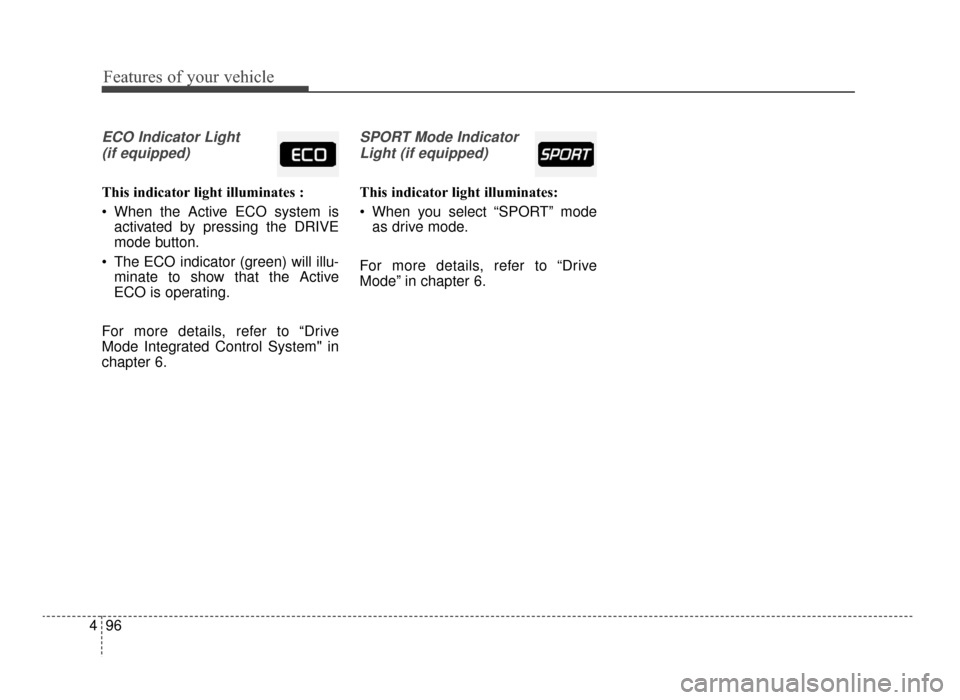 KIA Optima 2016 4.G Owners Manual Features of your vehicle
96
4
ECO Indicator Light
(if equipped)
This indicator light illuminates :
 When the Active ECO system is activated by pressing the DRIVE
mode button.
 The ECO indicator (green