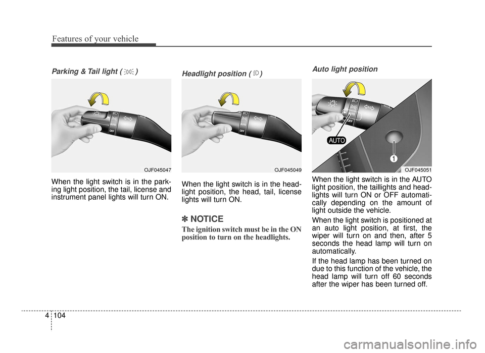 KIA Optima 2016 4.G User Guide Features of your vehicle
104
4
Parking & Tail light ( )
When the light switch is in the park-
ing light position, the tail, license and
instrument panel lights will turn ON.
Headlight position ( )
Whe