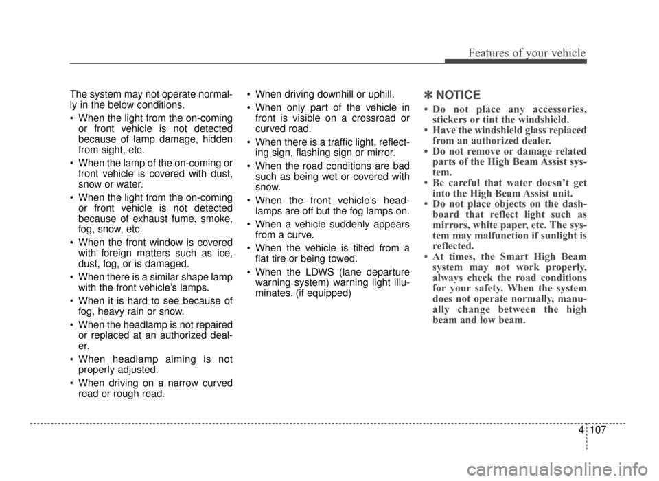 KIA Optima 2016 4.G Owners Manual 4107
Features of your vehicle
The system may not operate normal-
ly in the below conditions.
When the light from the on-comingor front vehicle is not detected
because of lamp damage, hidden
from sigh KIA Optima 2016 4.G Owners Manual 4107
Features of your vehicle
The system may not operate normal-
ly in the below conditions.
When the light from the on-comingor front vehicle is not detected
because of lamp damage, hidden
from sigh