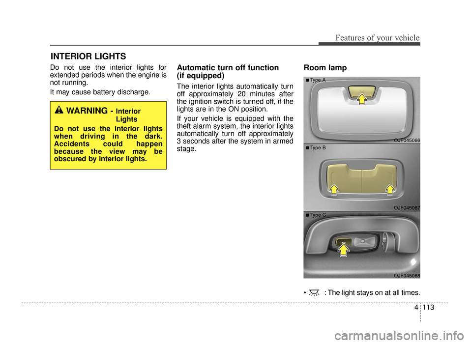 KIA Optima 2016 4.G Owners Guide 4113
Features of your vehicle
Do not use the interior lights for
extended periods when the engine is
not running.
It may cause battery discharge.Automatic turn off function 
(if equipped)
The interior